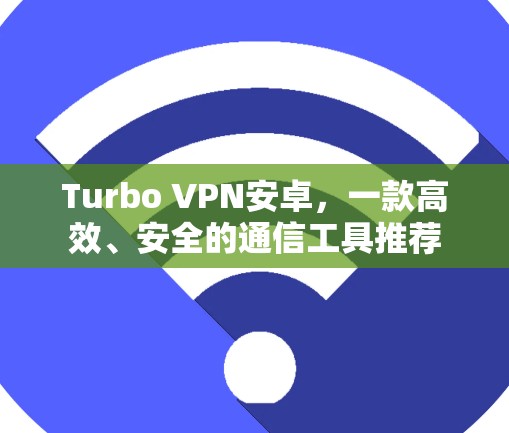 Turbo VPN安卓,一款高效、安全的通信工具推荐 Turbo VPN安卓,一款高效、安全的通信工具推荐