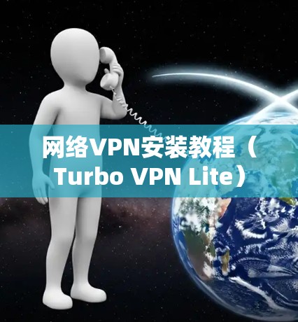网络VPN安装教程(Turbo VPN Lite) 网络VPN安装教程(Turbo VPN Lite)