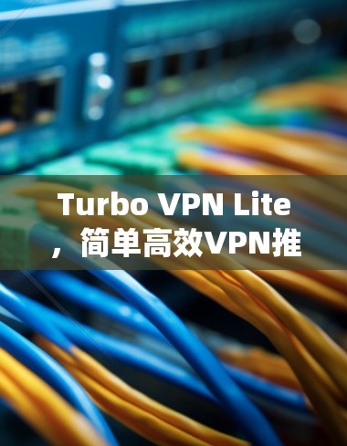 Turbo VPN Lite,简单高效VPN推荐 Turbo VPN Lite,简单高效VPN推荐