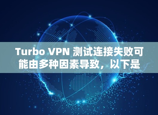Turbo VPN 测试连接失败可能由多种因素导致，以下是一些可能的解决方案