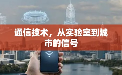 通信技术,从实验室到城市的信号 通信技术,从实验室到城市的信号