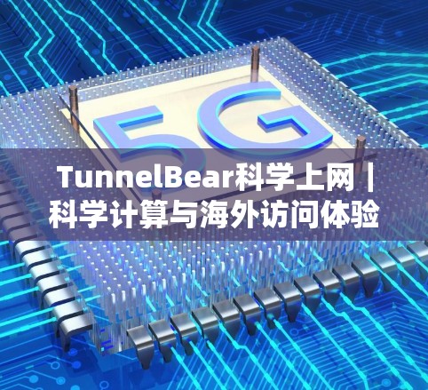 TunnelBear科学上网|科学计算与海外访问体验 TunnelBear科学上网|科学计算与海外访问体验