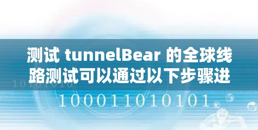 测试 tunnelBear 的全球线路测试可以通过以下步骤进行 测试 tunnelBear 的全球线路测试可以通过以下步骤进行