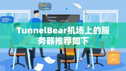 TunnelBear机场上的服务器推荐如下 TunnelBear机场上的服务器推荐如下
