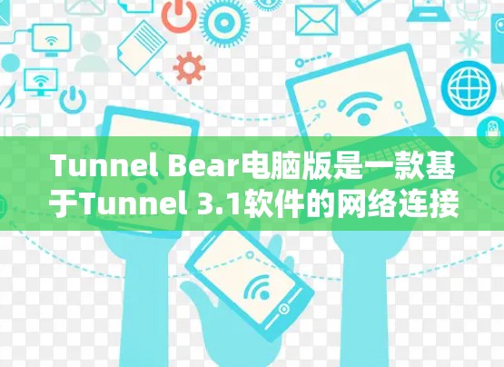 Tunnel Bear电脑版是一款基于Tunnel 3.1软件的网络连接电脑,旨在提供高效和丰富的网络连接功能。以下是对Tunnel Bear电脑版的详细介绍 Tunnel Bear电脑版是一款基于Tunnel 3.1软件的网络连接电脑,旨在提供高效和丰富的网络连接功能。以下是对Tunnel Bear电脑版的详细介绍