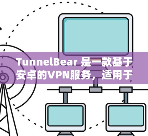 TunnelBear 是一款基于安卓的VPN服务,适用于在手机上进行加密通信、视频通话等用途。以下是关于如何使用 TunnelBear 的信息 TunnelBear 是一款基于安卓的VPN服务,适用于在手机上进行加密通信、视频通话等用途。以下是关于如何使用 TunnelBear 的信息