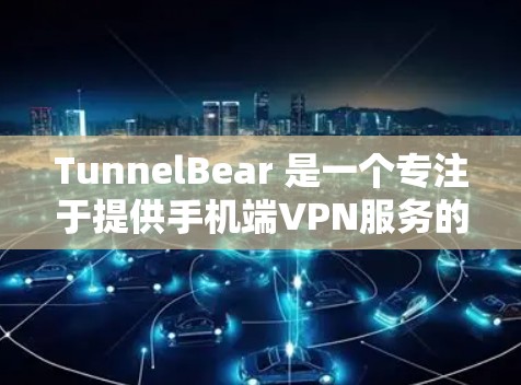 TunnelBear 是一个专注于提供手机端VPN服务的公司,如果你想使用 TunnelBear 的安卓版本进行手机端移动VPN,以下是一些步骤和建议 TunnelBear 是一个专注于提供手机端VPN服务的公司,如果你想使用 TunnelBear 的安卓版本进行手机端移动VPN,以下是一些步骤和建议