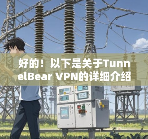 好的!以下是关于TunnelBear VPN的详细介绍和下载链接 好的!以下是关于TunnelBear VPN的详细介绍和下载链接