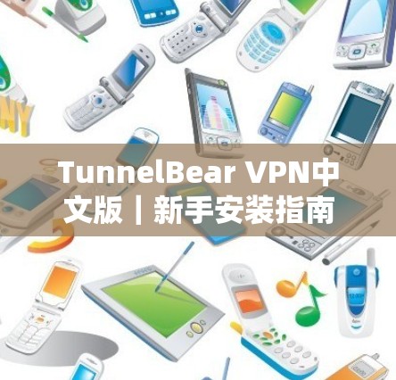 TunnelBear VPN中文版|新手安装指南 TunnelBear VPN中文版|新手安装指南