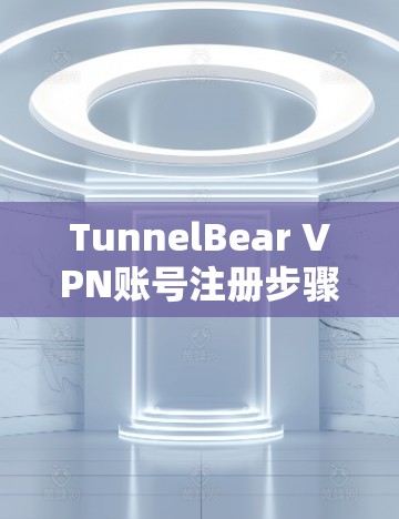 TunnelBear VPN账号注册步骤解析 TunnelBear VPN账号注册步骤解析