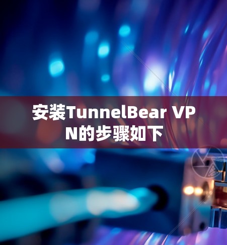 安装TunnelBear VPN的步骤如下 安装TunnelBear VPN的步骤如下