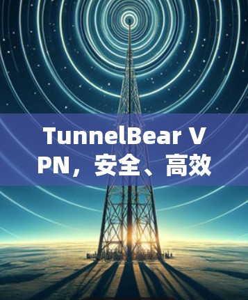 TunnelBear VPN,安全、高效、易用 TunnelBear VPN,安全、高效、易用