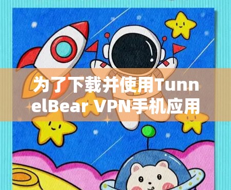 为了下载并使用TunnelBear VPN手机应用,您可以按照以下步骤进行 为了下载并使用TunnelBear VPN手机应用,您可以按照以下步骤进行