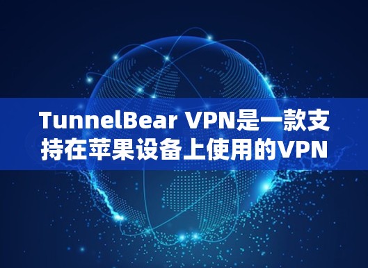 TunnelBear VPN是一款支持在苹果设备上使用的VPN软件,适合用户在手机、iPad或Mac上访问VPN服务。以下是使用TunnelBear VPN的步骤指南 TunnelBear VPN是一款支持在苹果设备上使用的VPN软件,适合用户在手机、iPad或Mac上访问VPN服务。以下是使用TunnelBear VPN的步骤指南