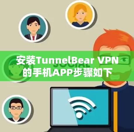 安装TunnelBear VPN的手机APP步骤如下 安装TunnelBear VPN的手机APP步骤如下
