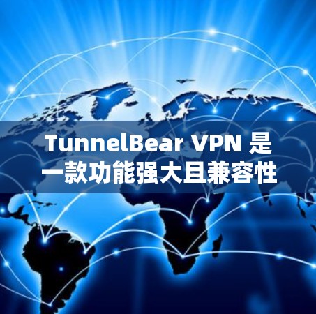 TunnelBear VPN 是一款功能强大且兼容性的VPN软件,适用于多种网络环境,包括欧洲、亚洲和非洲等地。它的主要特点包括 TunnelBear VPN 是一款功能强大且兼容性的VPN软件,适用于多种网络环境,包括欧洲、亚洲和非洲等地。它的主要特点包括