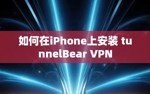 如何在iPhone上安装 tunnelBear VPN 如何在iPhone上安装 tunnelBear VPN