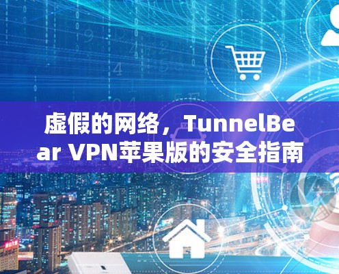 虚假的网络,TunnelBear VPN苹果版的安全指南 虚假的网络,TunnelBear VPN苹果版的安全指南