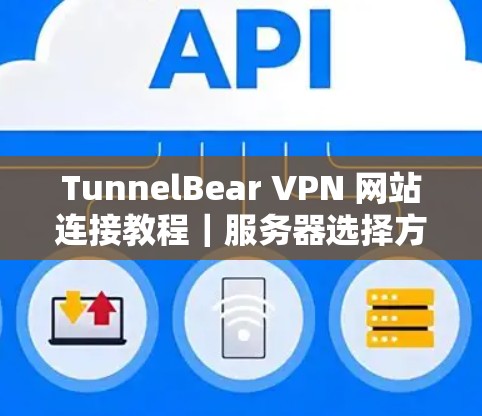 TunnelBear VPN 网站连接教程|服务器选择方法 TunnelBear VPN 网站连接教程|服务器选择方法