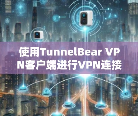 使用TunnelBear VPN客户端进行VPN连接的步骤如下