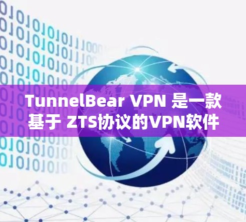 TunnelBear VPN 是一款基于 ZTS协议的VPN软件,支持多类协议,适合在Web端、手机端和PC端使用。以下是一些关键信息和建议 TunnelBear VPN 是一款基于 ZTS协议的VPN软件,支持多类协议,适合在Web端、手机端和PC端使用。以下是一些关键信息和建议