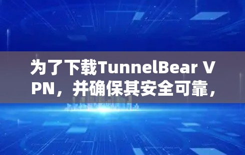 为了下载TunnelBear VPN,并确保其安全可靠,您可以按照以下步骤进行操作 为了下载TunnelBear VPN,并确保其安全可靠,您可以按照以下步骤进行操作