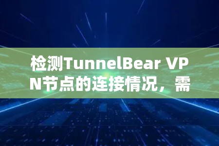 检测TunnelBear VPN节点的连接情况,需要综合评估以下几个方面 检测TunnelBear VPN节点的连接情况,需要综合评估以下几个方面