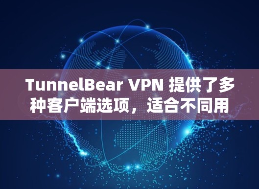 TunnelBear VPN 提供了多种客户端选项，适合不同用户的需求。以下是推荐的主要客户端