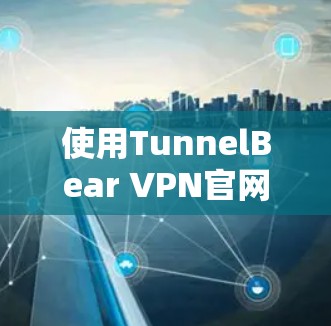 使用TunnelBear VPN官网进行VPN登录的步骤如下 使用TunnelBear VPN官网进行VPN登录的步骤如下
