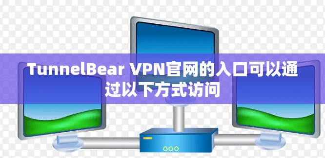 TunnelBear VPN官网的入口可以通过以下方式访问