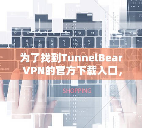 为了找到TunnelBear VPN的官方下载入口,您可以按照以下步骤进行 为了找到TunnelBear VPN的官方下载入口,您可以按照以下步骤进行