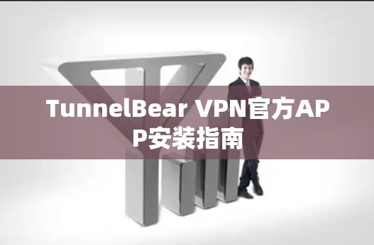 TunnelBear VPN官方APP安装指南 TunnelBear VPN官方APP安装指南