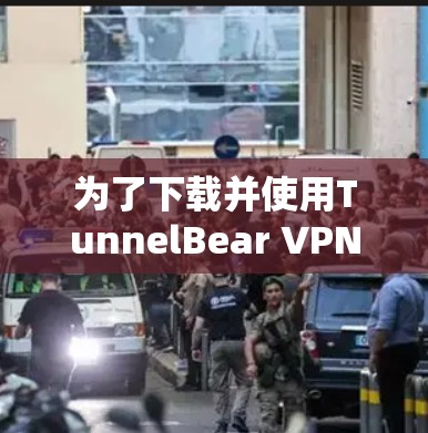 为了下载并使用TunnelBear VPN电脑软件，您可以按照以下步骤进行操作