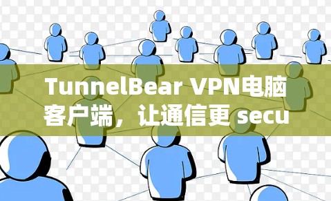 TunnelBear VPN电脑客户端，让通信更 secure的高效选择