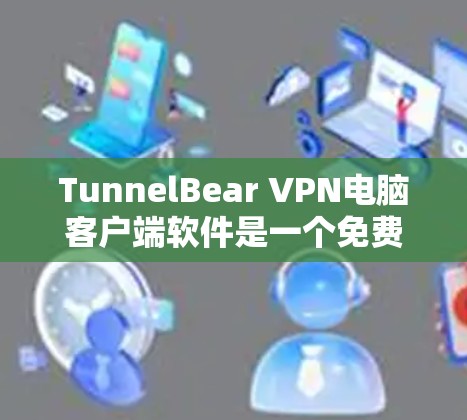 TunnelBear VPN电脑客户端软件是一个免费的VPN产品，旨在为用户提供VPN服务。以下是详细的使用步骤和注意事项