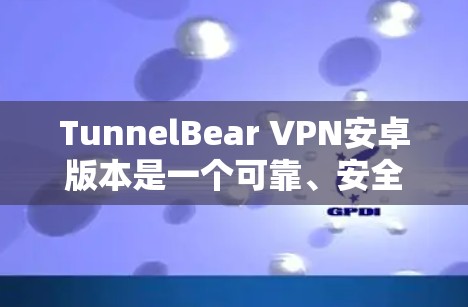 TunnelBear VPN安卓版本是一个可靠、安全且高效的VPN应用,专为安卓用户设计,提供稳定、安全的网络连接体验。以下是关于TunnelBear VPN Android应用的详细介绍 TunnelBear VPN安卓版本是一个可靠、安全且高效的VPN应用,专为安卓用户设计,提供稳定、安全的网络连接体验。以下是关于TunnelBear VPN Android应用的详细介绍