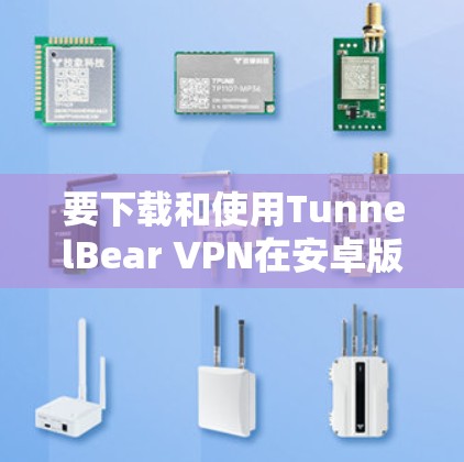 要下载和使用TunnelBear VPN在安卓版,您可以按照以下步骤操作 要下载和使用TunnelBear VPN在安卓版,您可以按照以下步骤操作