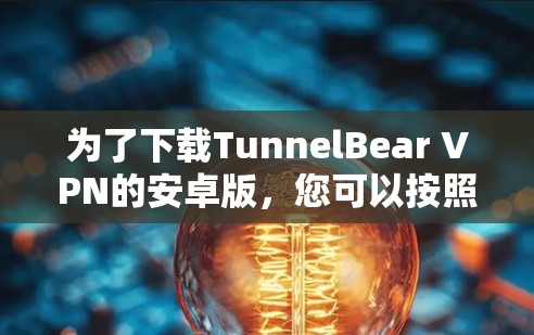 为了下载TunnelBear VPN的安卓版，您可以按照以下步骤进行操作