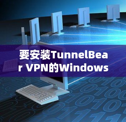要安装TunnelBear VPN的Windows版本，您可以按照以下步骤操作