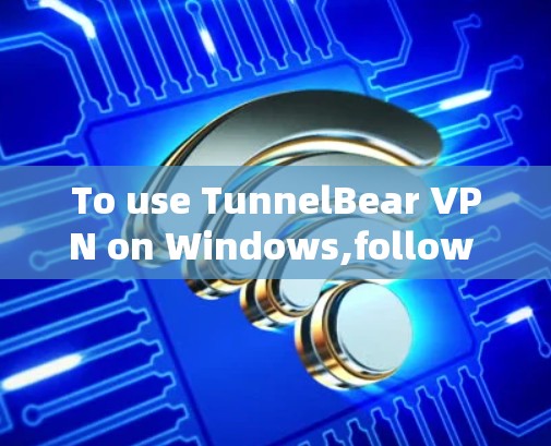 To use TunnelBear VPN on Windows,follow these organized steps: