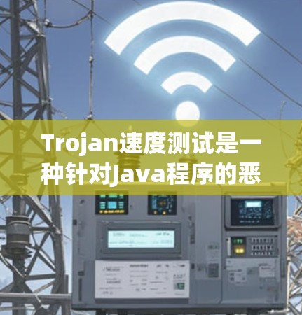 Trojan速度测试是一种针对Java程序的恶意代码测试工具，用于检测特定的 trojan.exe恶意代码。以下是关于该测试的详细解释