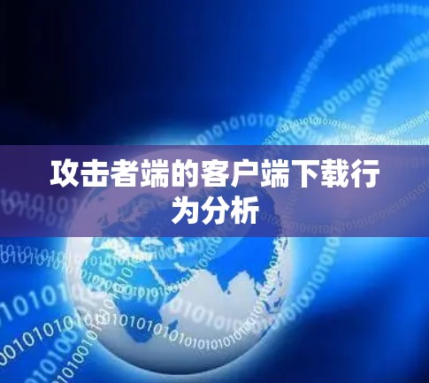 攻击者端的客户端下载行为分析 攻击者端的客户端下载行为分析