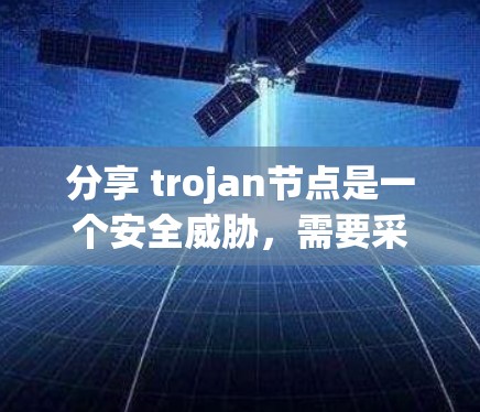 分享 trojan节点是一个安全威胁,需要采取措施阻止其扩散。以下是详细的步骤和注意事项 分享 trojan节点是一个安全威胁,需要采取措施阻止其扩散。以下是详细的步骤和注意事项