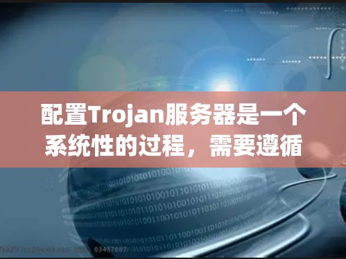 配置Trojan服务器是一个系统性的过程,需要遵循以下步骤,确保每个部分都正确无误 配置Trojan服务器是一个系统性的过程,需要遵循以下步骤,确保每个部分都正确无误