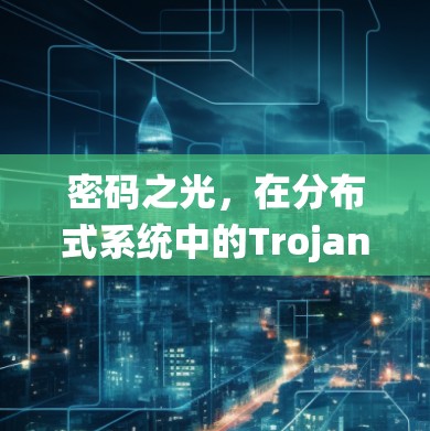 密码之光,在分布式系统中的Trojan代理节点 密码之光,在分布式系统中的Trojan代理节点