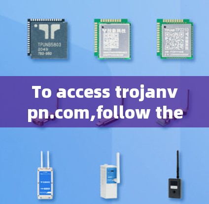 To access trojanvpn.com,follow these organized steps: To access trojanvpn.com,follow these organized steps:
