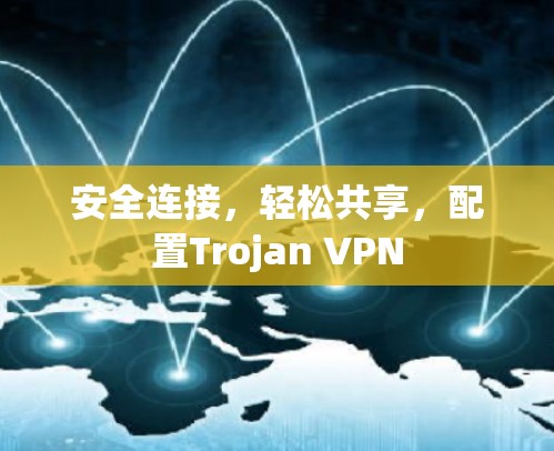 安全连接,轻松共享,配置Trojan VPN 安全连接,轻松共享,配置Trojan VPN
