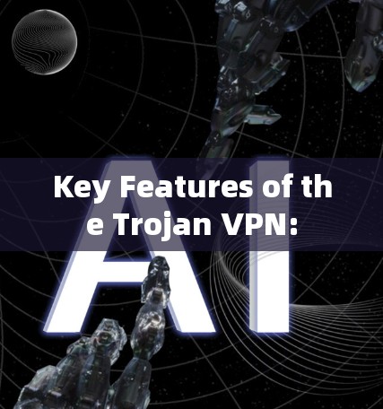 Key Features of the Trojan VPN: Key Features of the Trojan VPN: