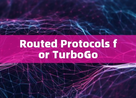Routed Protocols for TurboGo