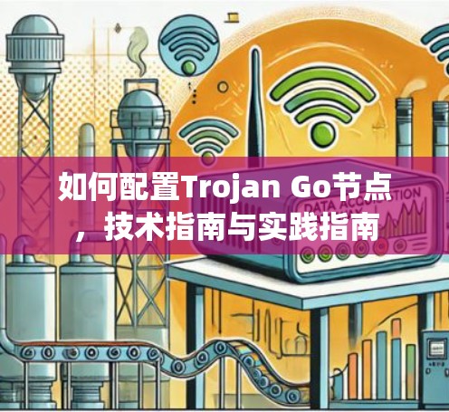 如何配置Trojan Go节点,技术指南与实践指南 如何配置Trojan Go节点,技术指南与实践指南